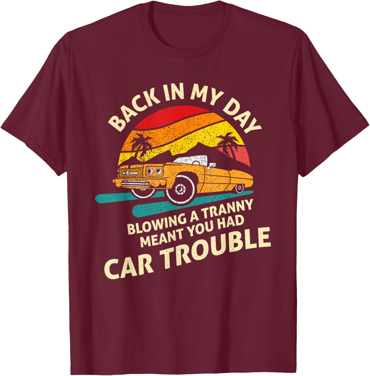 Back In My Day Blowing A Tranny Meant You Had Car Trouble T-Shirt - T-Shirt | Maroon