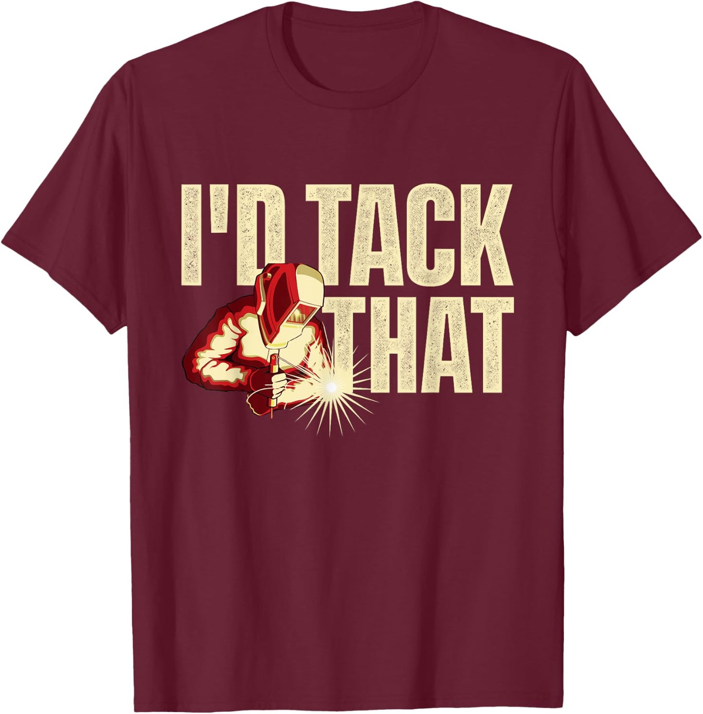 I'd Tack That - Welder Ironworker Steel Worker Metalworking T-Shirt - T-Shirt | Maroon
