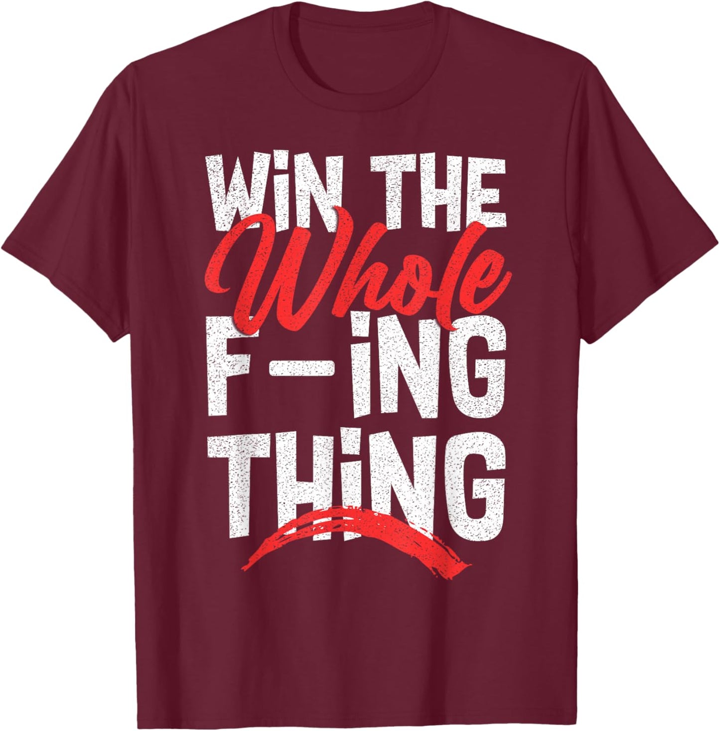 Win The Whole F-ing Thing T-Shirt - T-Shirt | Maroon
