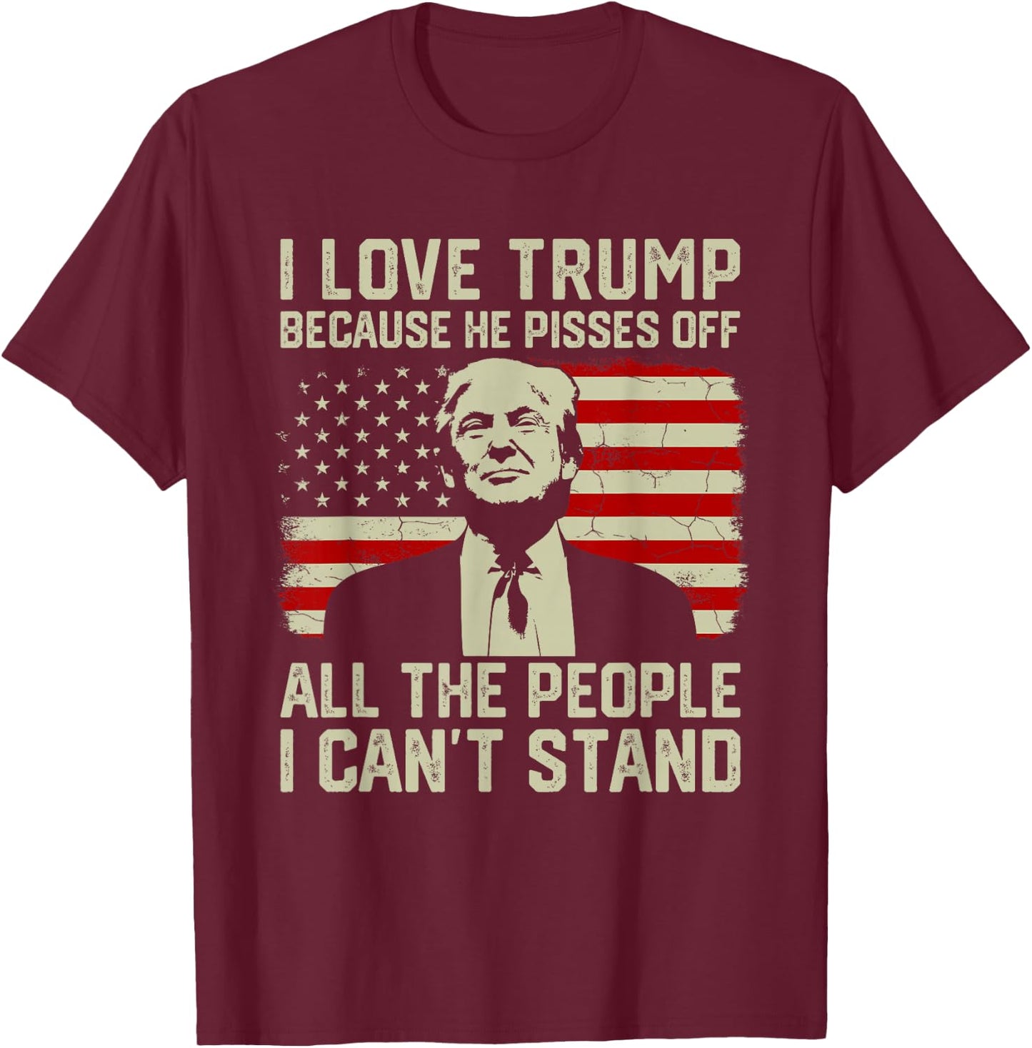 I Love Trump Because He Pisses Off All People I Can't Stand T-Shirt - T-Shirt | Maroon