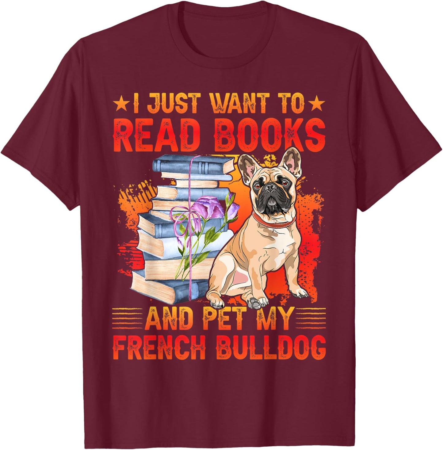 I just want to read Books and pet my French Bulldog T-Shirt - T-Shirt | Maroon