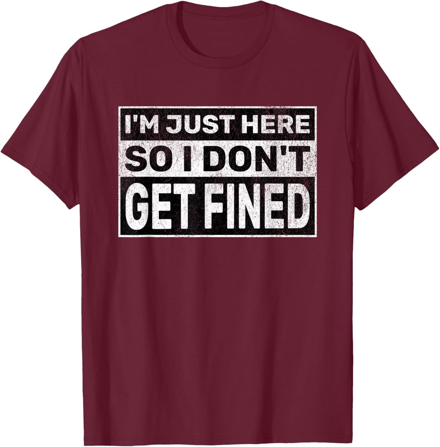 Funny Sarcastic Don't Get Fined I'm Just Here So I Don't Get Fined T-Shirt - T-Shirt | Maroon