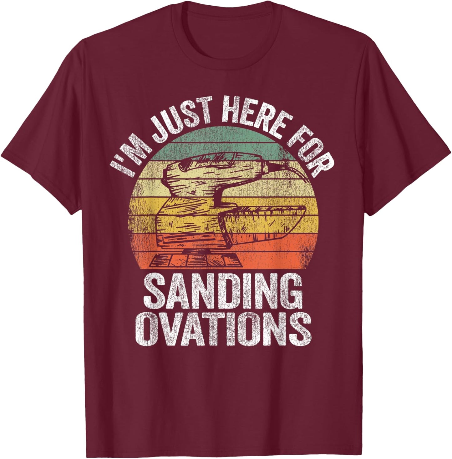 I'm Just Here For Sanding Ovations Pun Vintage Woodworking T-Shirt - T-Shirt | Maroon