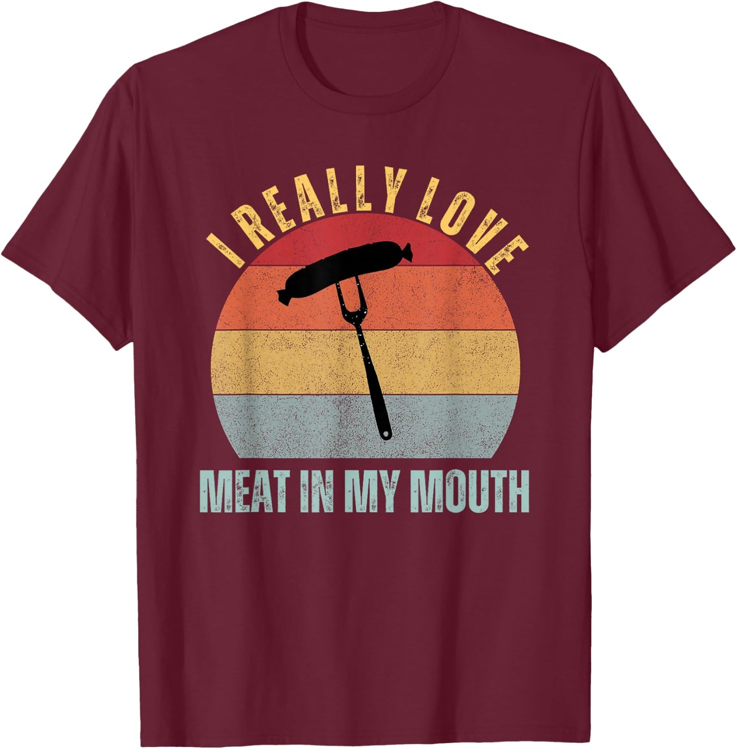 I Really Love Meat In My Mouth Funny Adult Humor BBQ T-Shirt - T-Shirt | Maroon