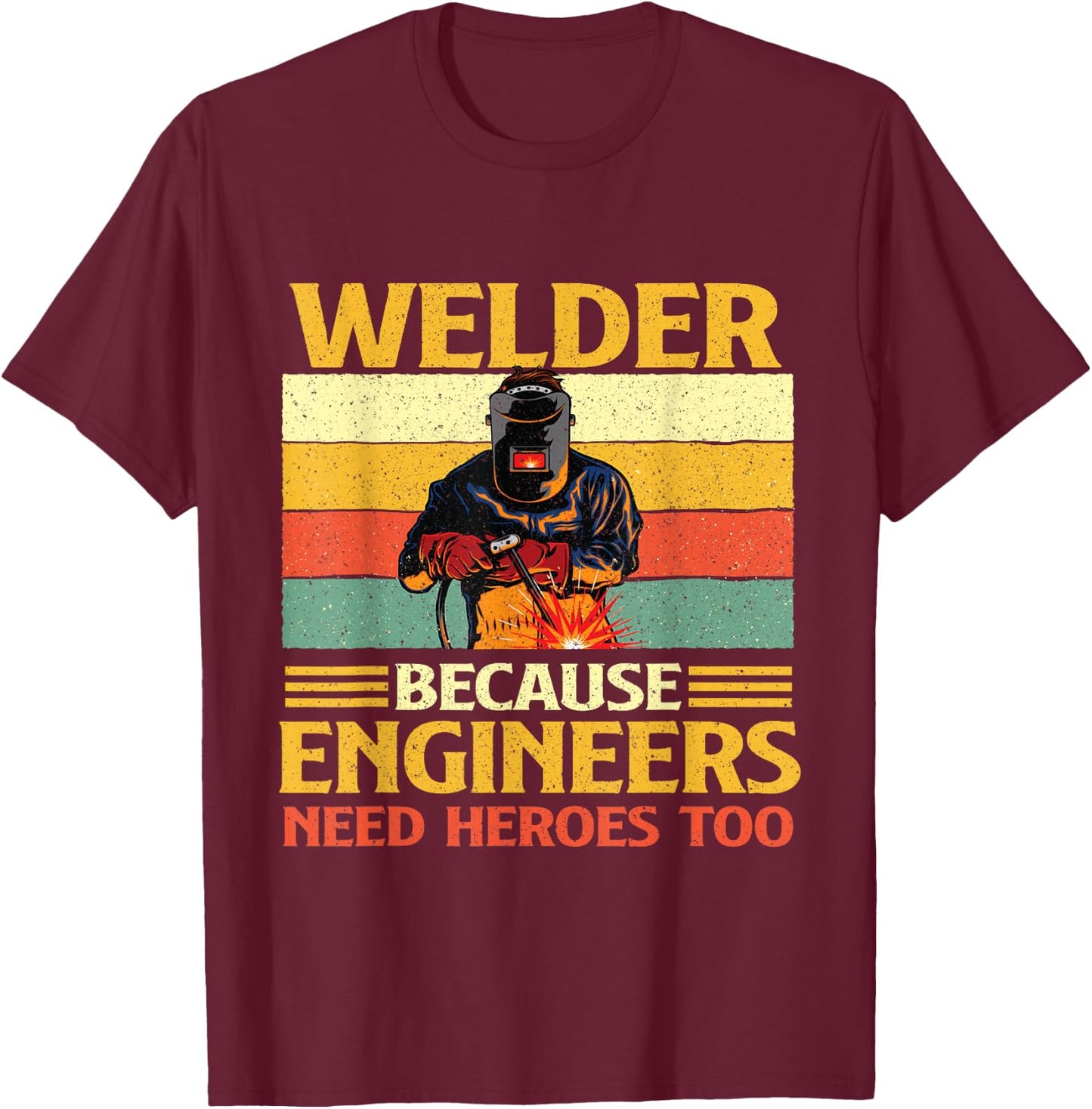 Welder Because Engineers Need Heroes Too - Weld Metal Worker T-Shirt - T-Shirt | Maroon