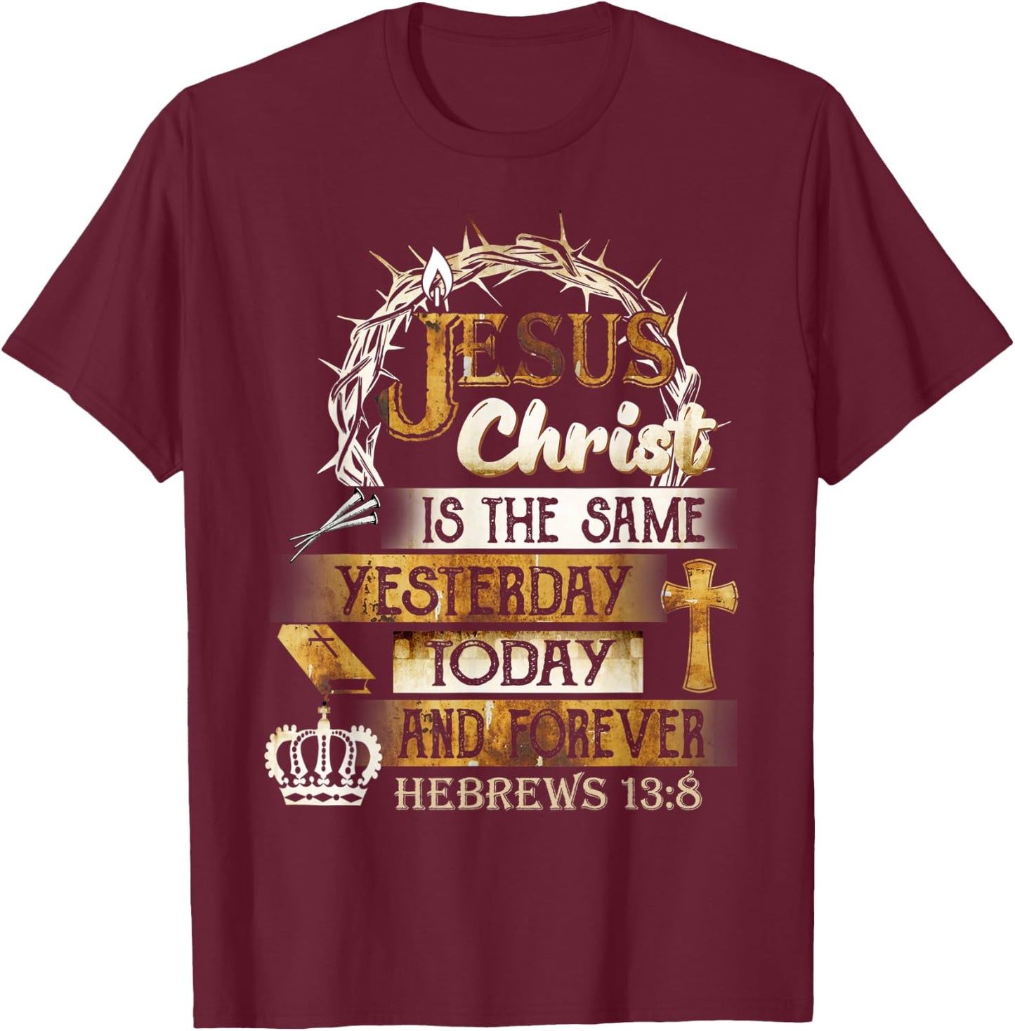 Jesus Christ Is The Same Yesterday Today And Forever Hebrews T-Shirt - T-Shirt | Maroon