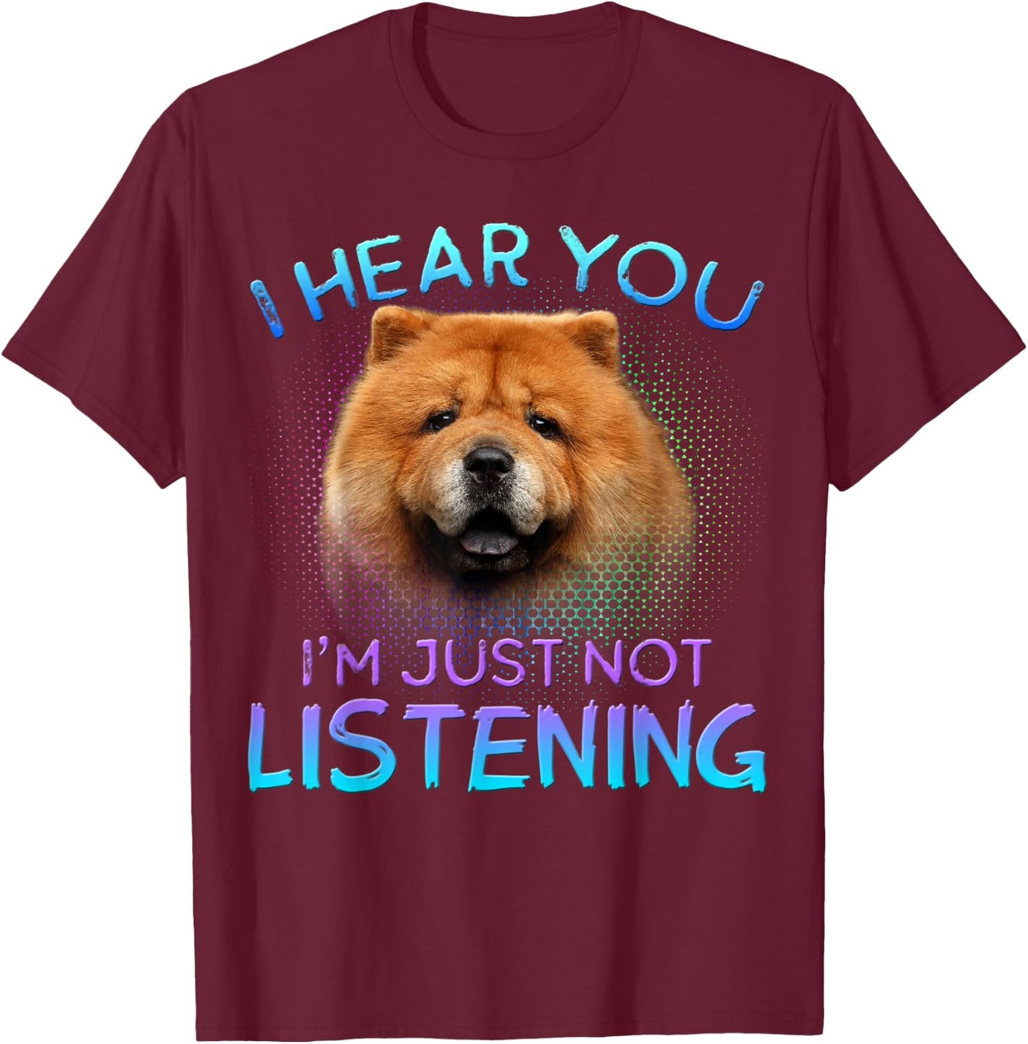 Chow Chow I hear you not listening T-Shirt - T-Shirt | Maroon