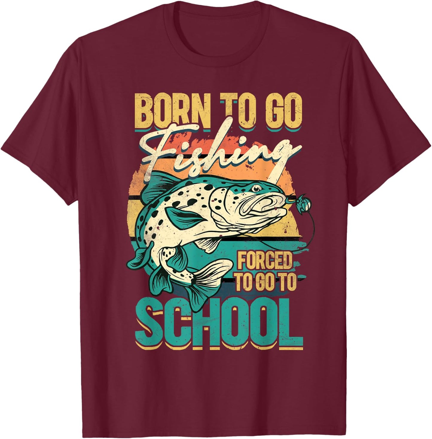 Born To Go Fishing Forced To Go To School, Funny Fisherman T-Shirt - T-Shirt | Maroon