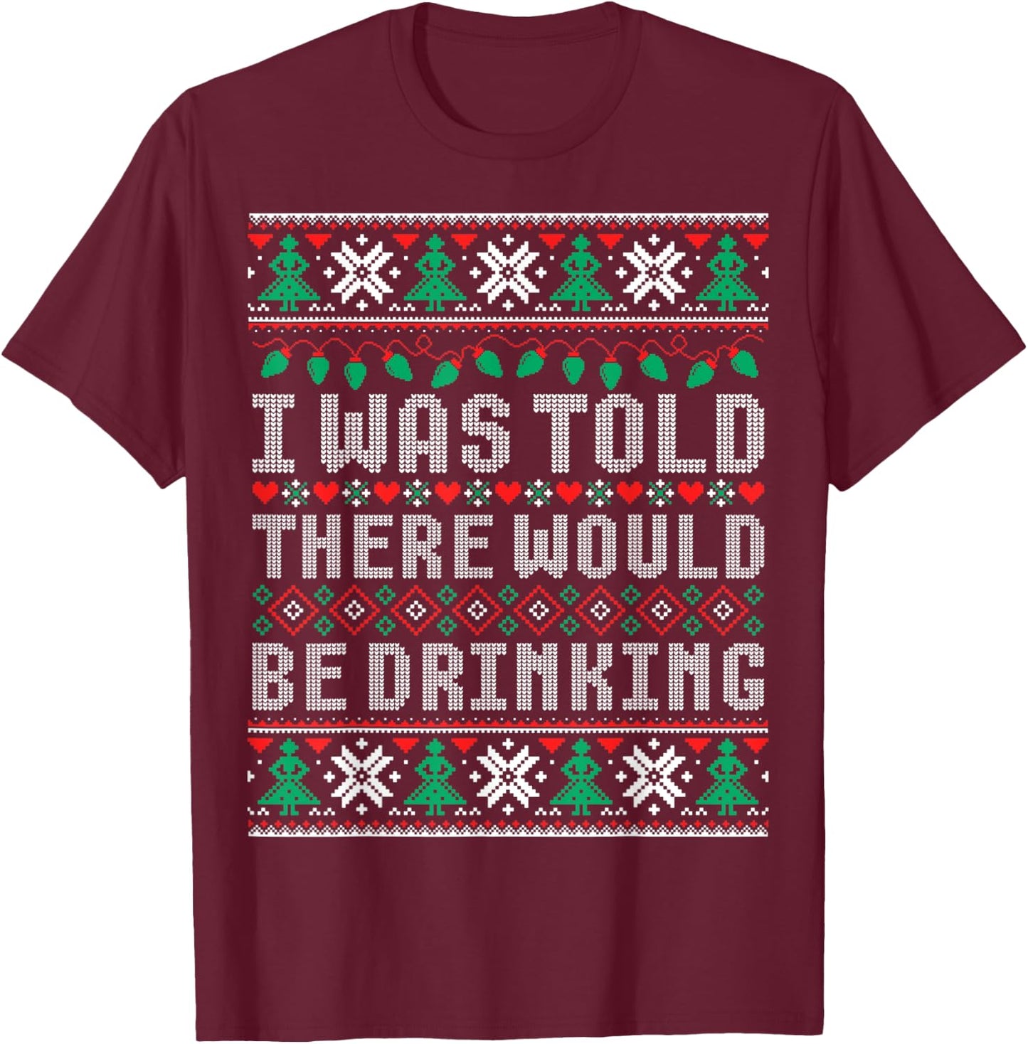 I Was Told There Would Be Drinking Ugly Christmas Sweater T-Shirt - T-Shirt | Maroon
