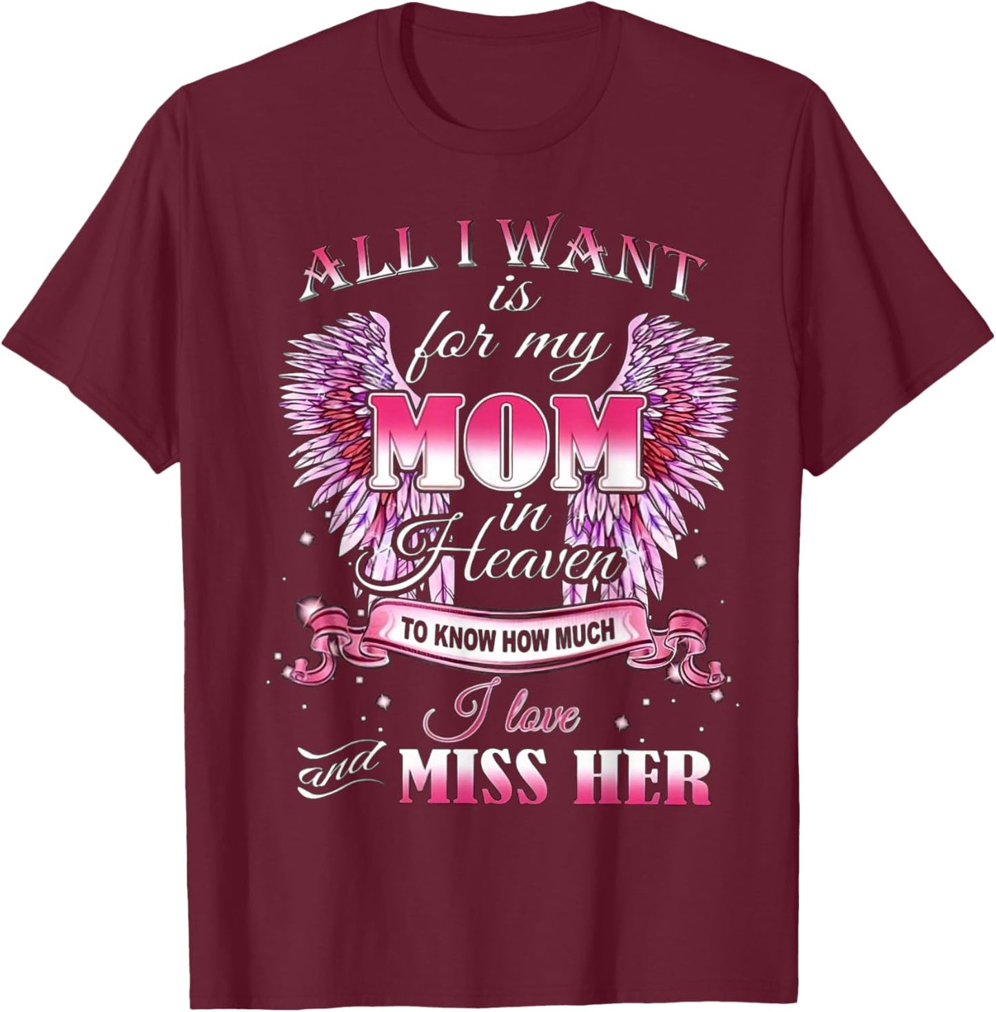 All I Want is for my Mom in Heaven I Love Miss Her T-Shirt - T-Shirt | Maroon