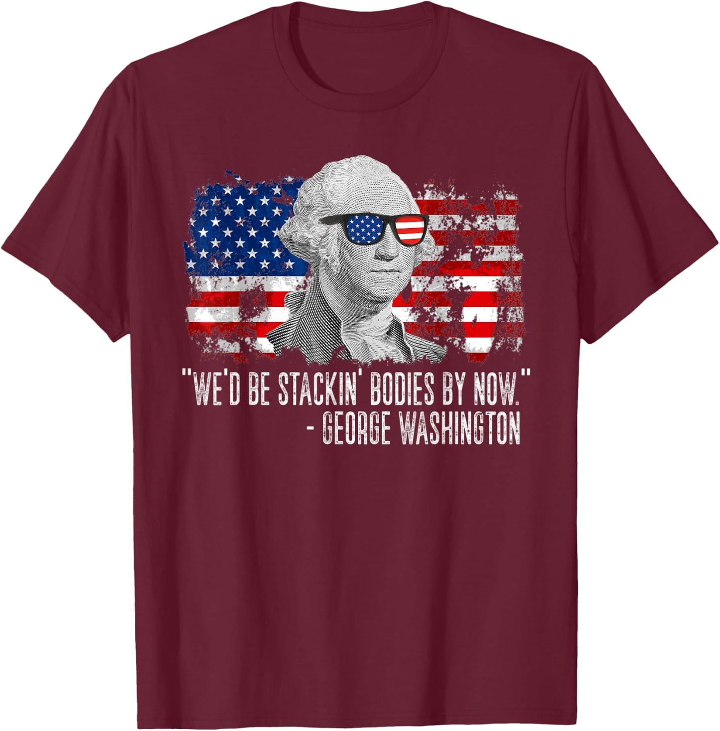 We'd Be Stackin' Bodies By Now George Washington T-Shirt - T-Shirt | Maroon