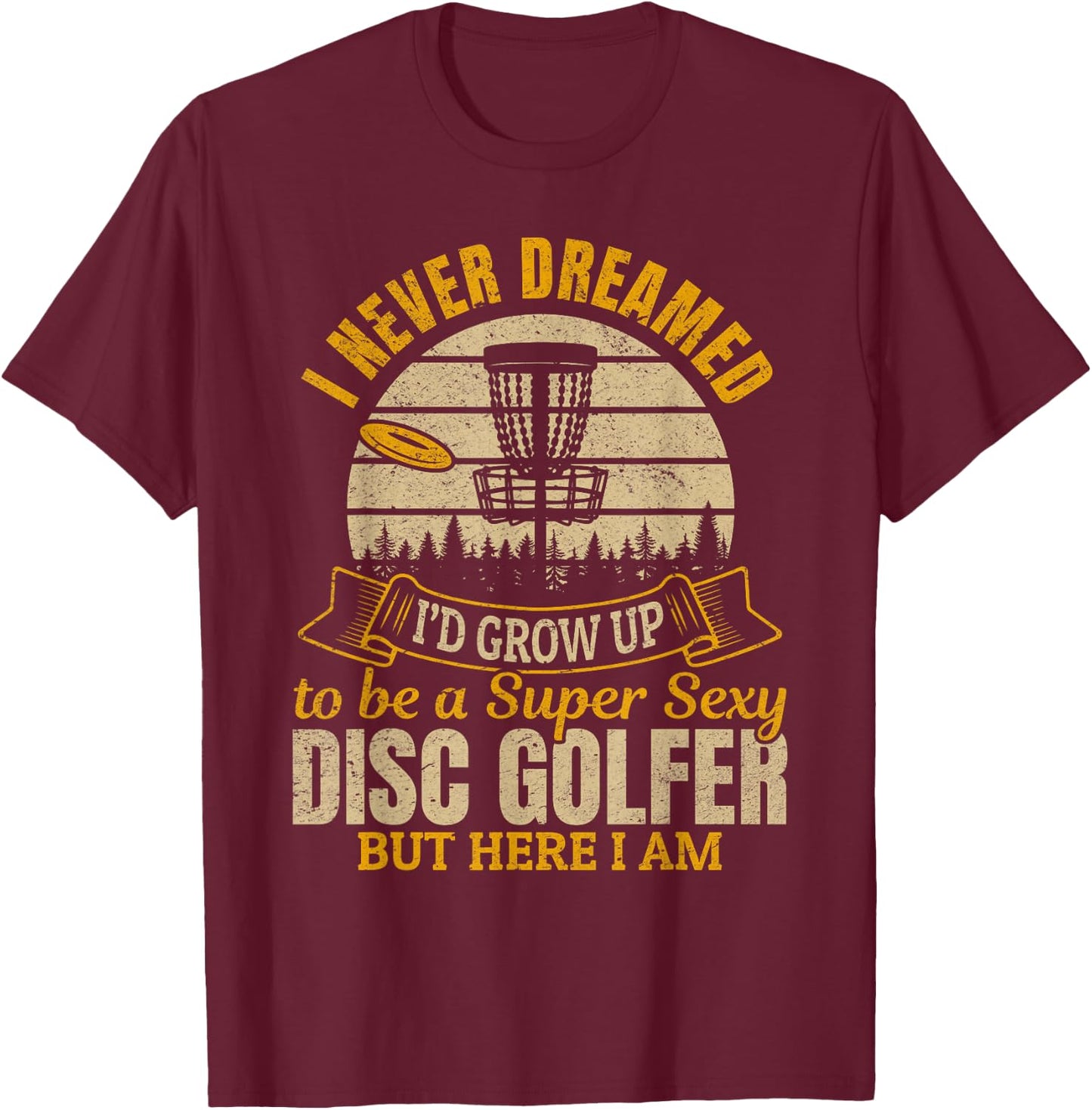 I Never Dreamed I'd Grow Up To Be A Super Sexy Disc Golfer T-Shirt - T-Shirt | Maroon