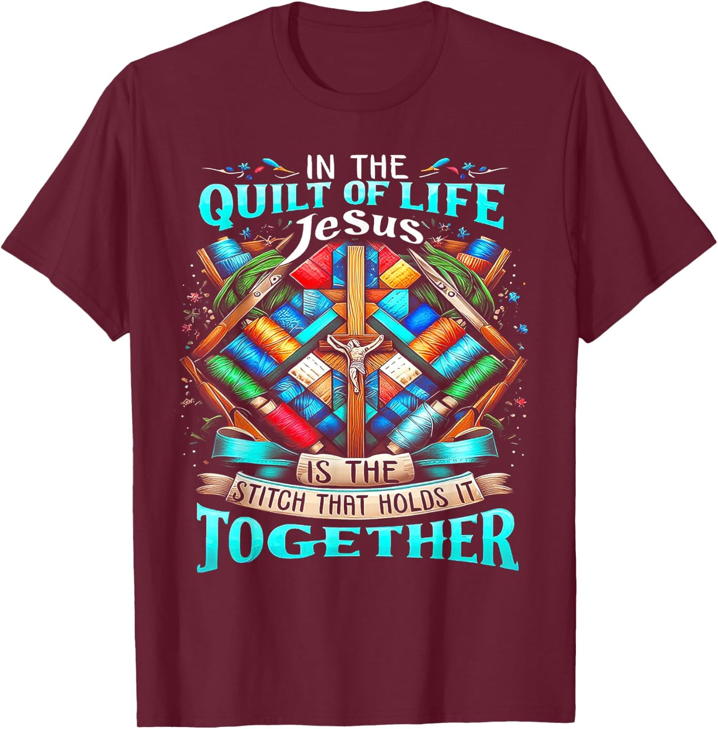 In The Quilt Of Life Jesus Is The Stitch That Holds It T-Shirt - T-Shirt | Maroon