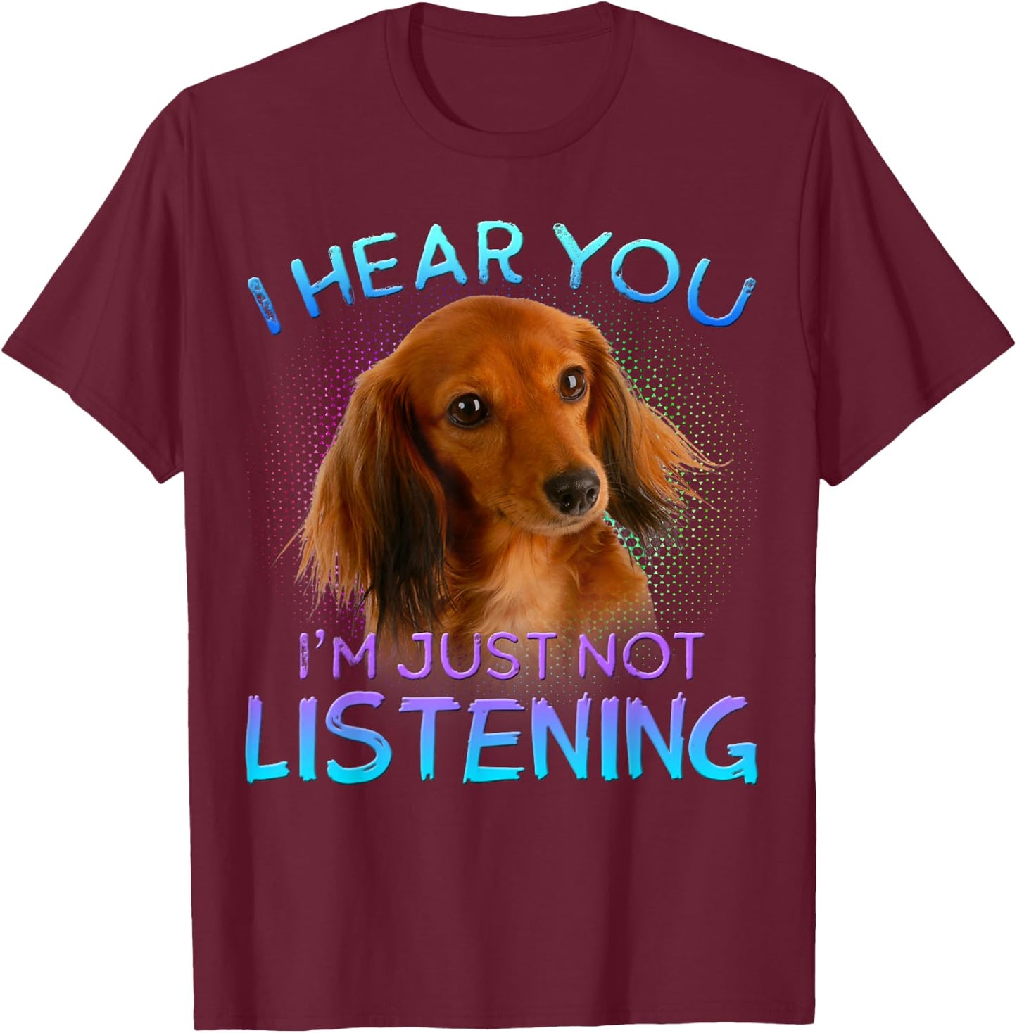Long Haired Dachshunds I Hear You not Listening T-Shirt - T-Shirt | Maroon
