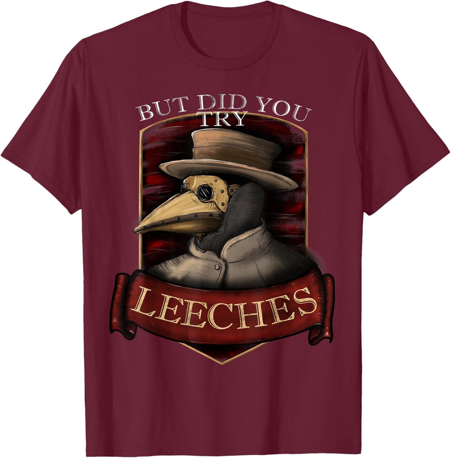 Funny plague doctor steampunk - But did you try leeches T-Shirt - T-Shirt | Maroon