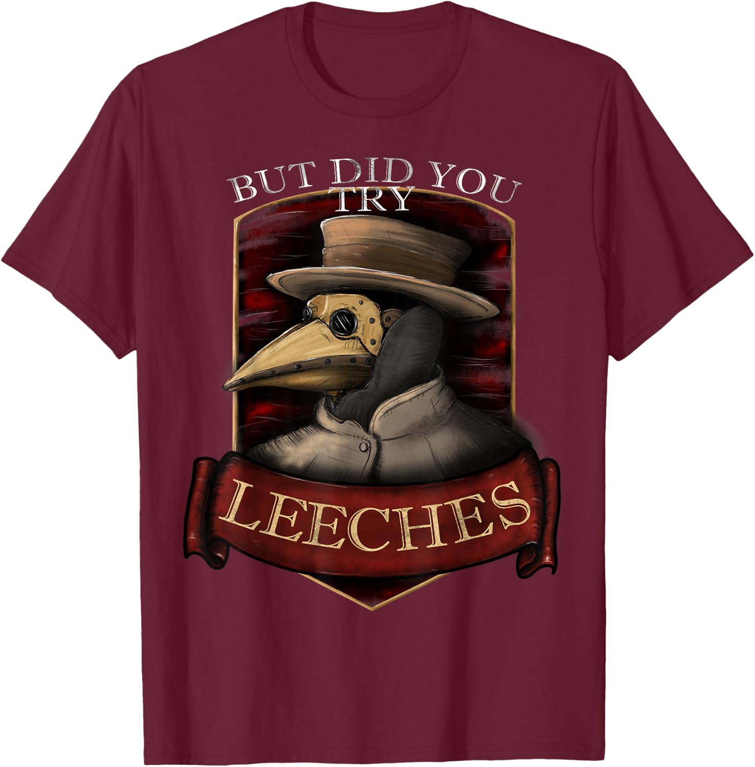 Funny plague doctor steampunk - But did you try leeches T-Shirt - T-Shirt | Maroon