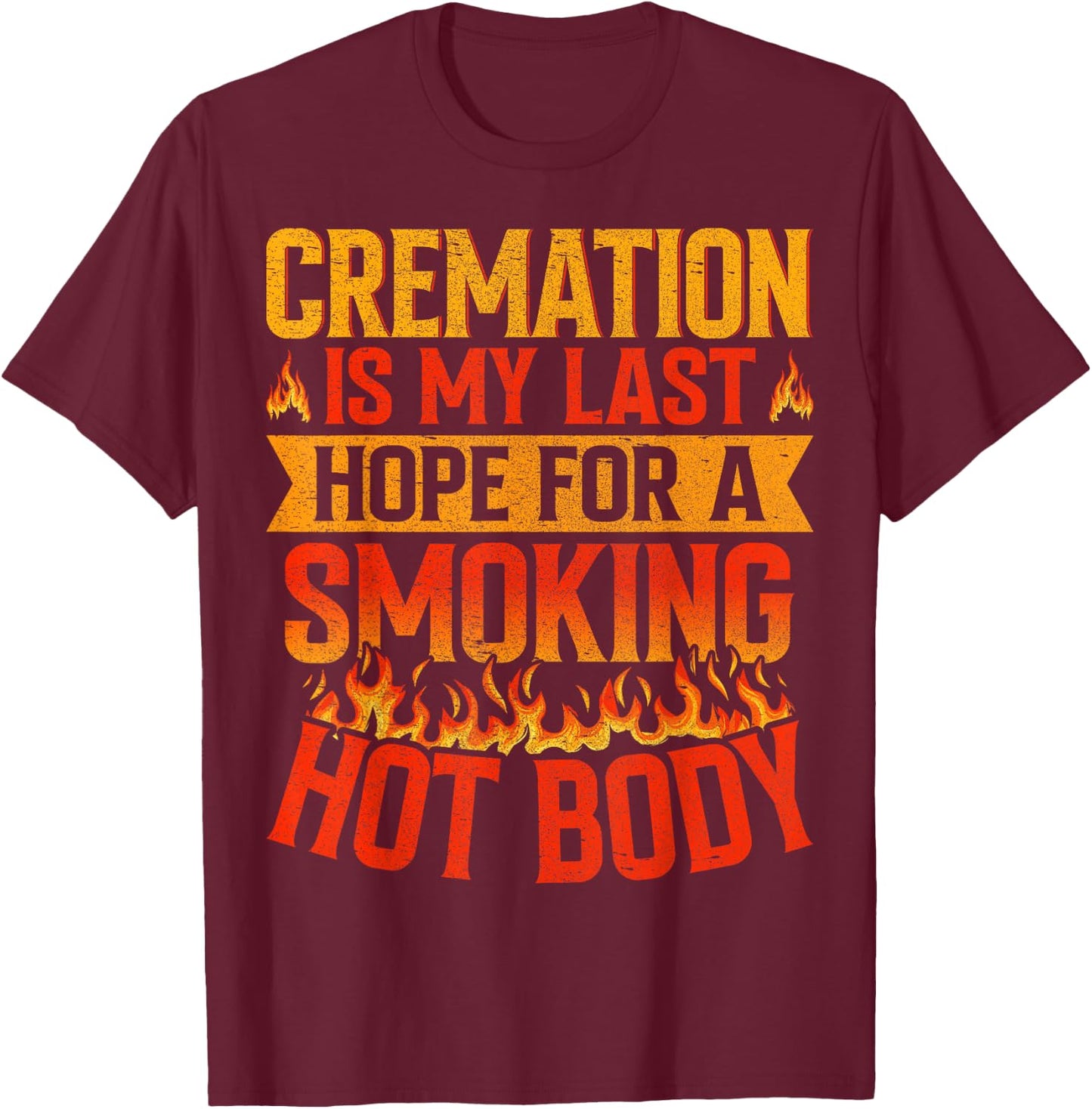 Cremation Is My Last Hope for a Smoking Hot Body Funeral T-Shirt - T-Shirt | Maroon
