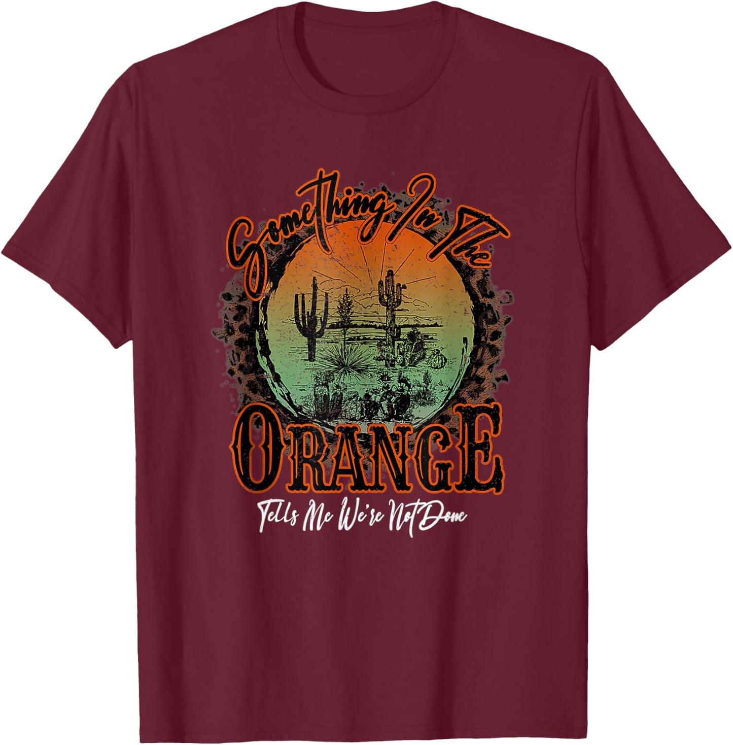 Something In The Orange Tells Me We're Not Done Desert T-Shirt - T-Shirt | Maroon