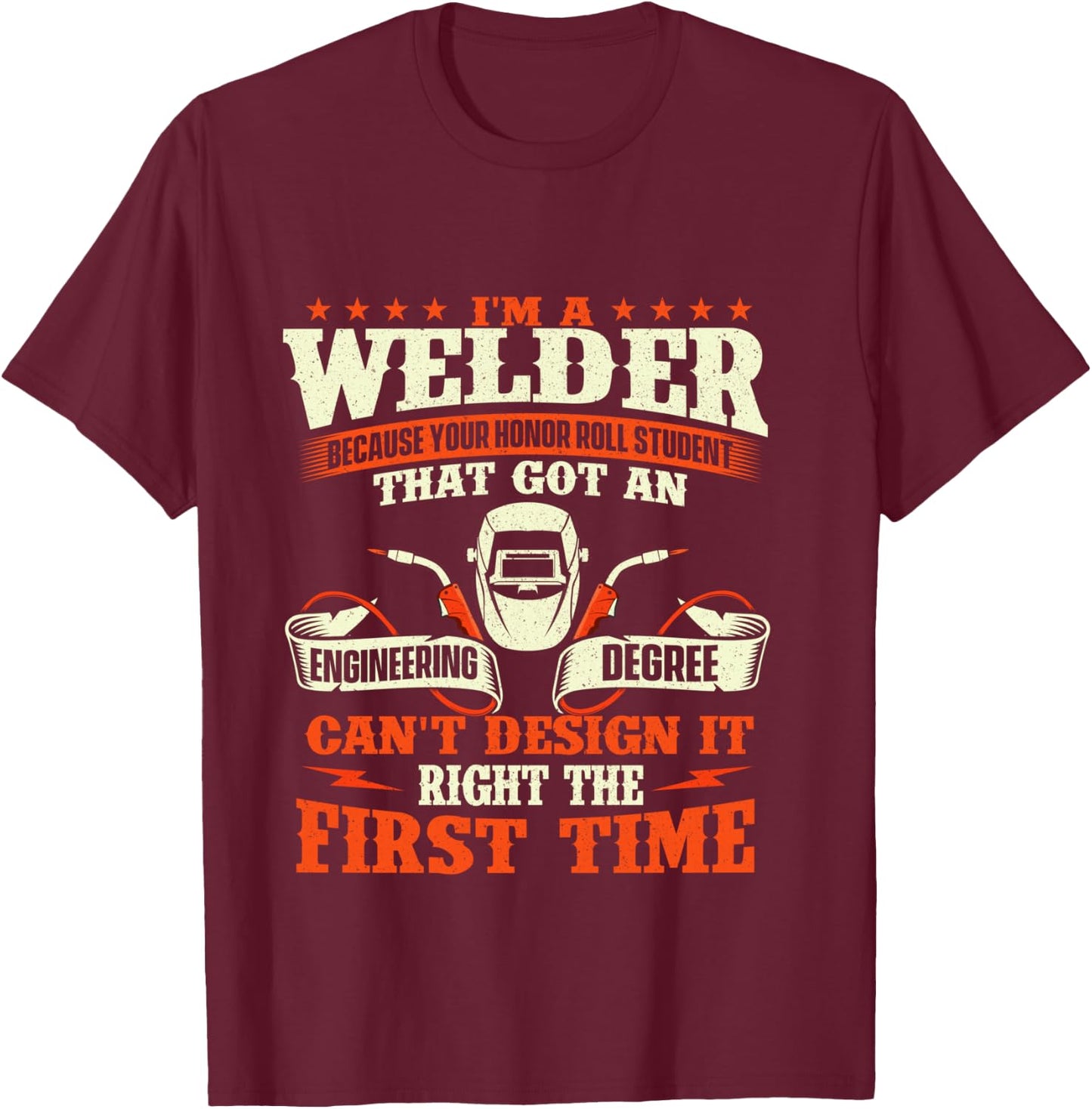 I'm A Welder Because You Can't Design It Right - Welding T-Shirt - T-Shirt | Maroon