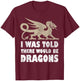 I Was Told There Would Be Dragons Renaissance Fair T-Shirt - T-Shirt | Maroon