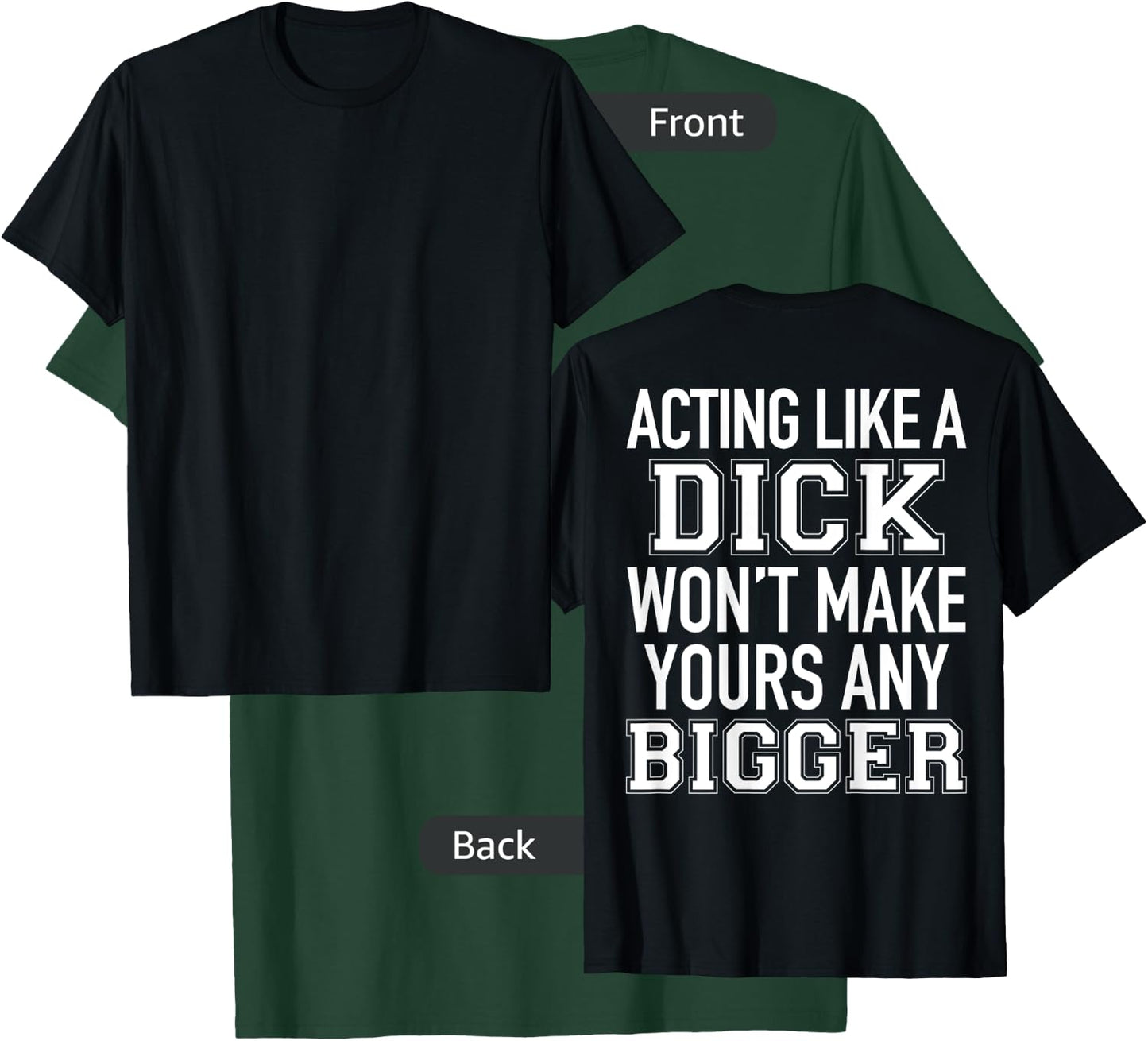 Acting Like A Dick Won't Make Yours Any Bigger Funny (BACK) T-Shirt - T-Shirt | Forest