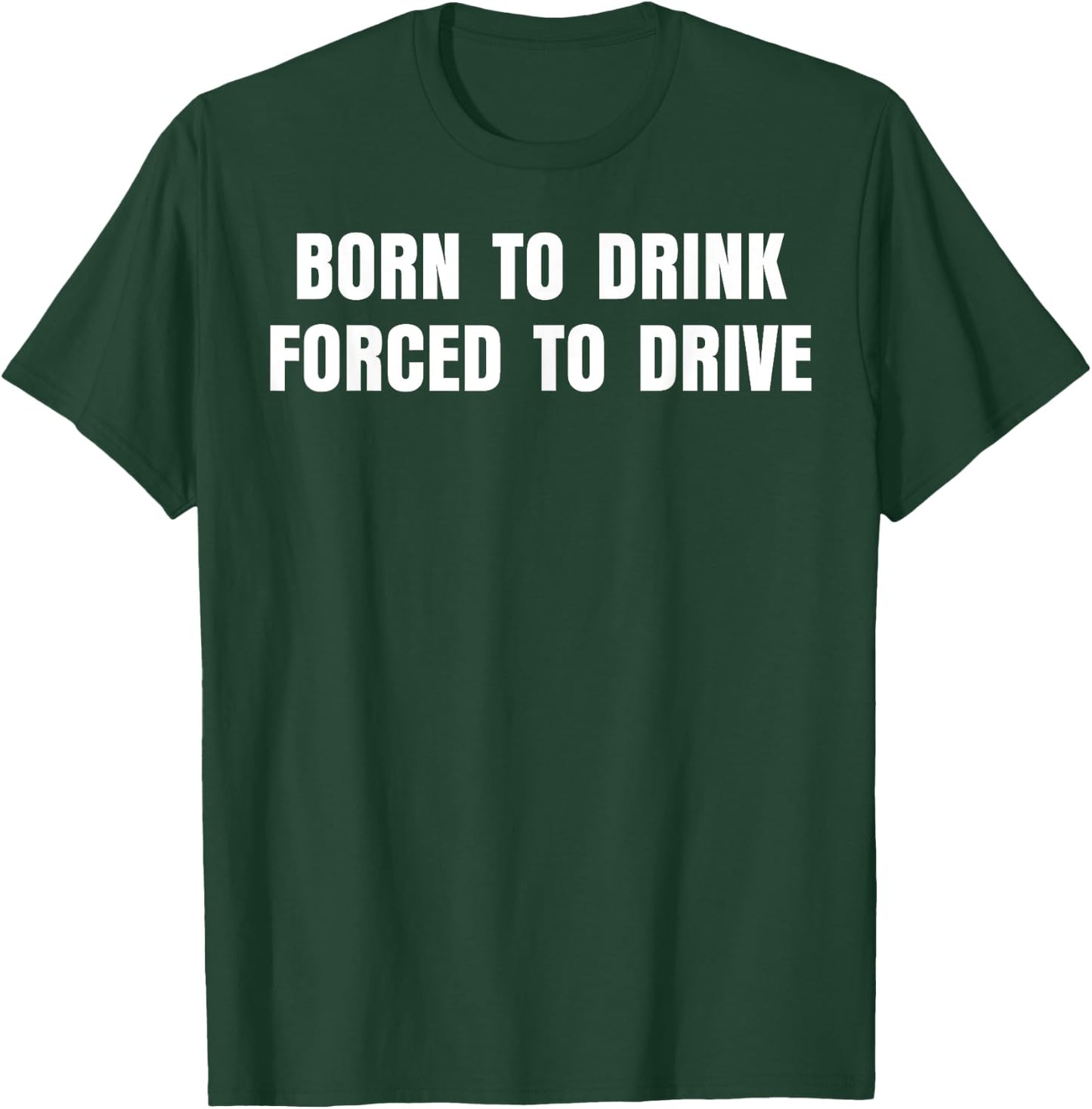 Born To Drink Forced To Drive T-Shirt - T-Shirt | Forest