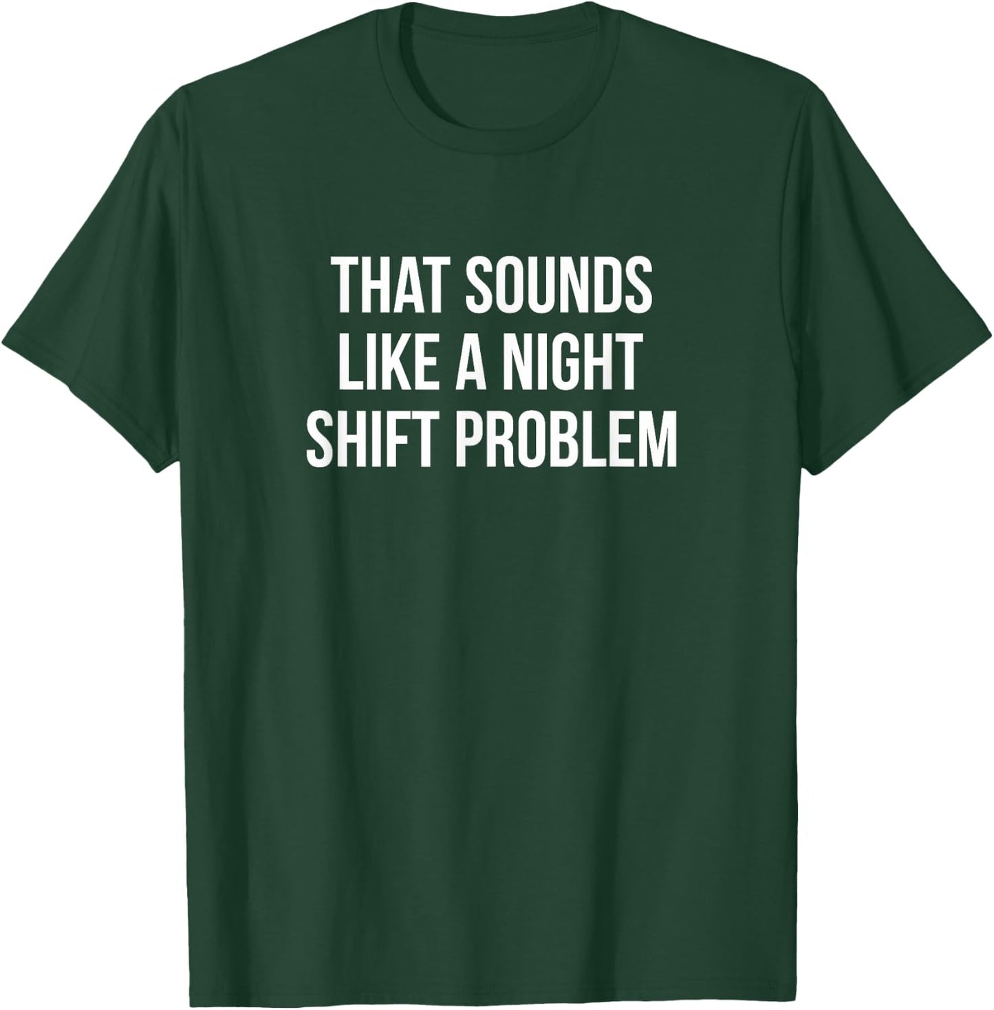 That Sounds Like A Night Shift Problem T-Shirt - T-Shirt | Forest