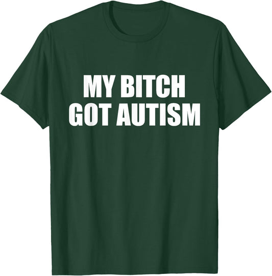 My Bitch Got Autism Funny Saying Meme T-Shirt - T-Shirt | Forest