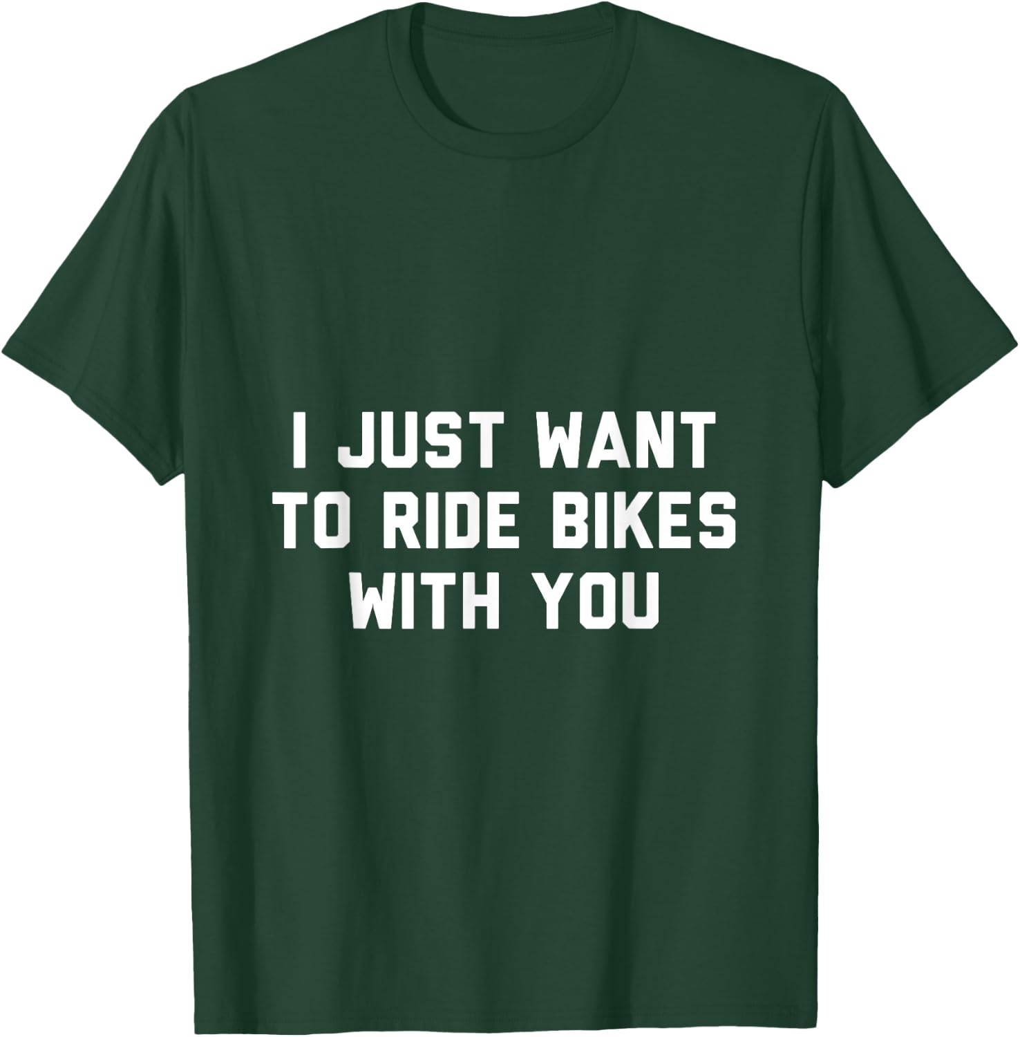 I Just Want to Ride Bikes with You T-Shirt - T-Shirt | Forest