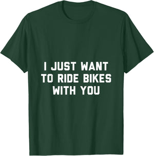 I Just Want to Ride Bikes with You T-Shirt - T-Shirt | Forest