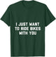 I Just Want to Ride Bikes with You T-Shirt - T-Shirt | Forest