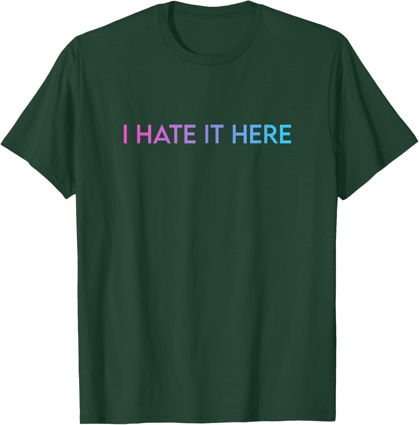 I Hate It Here T-Shirt - T-Shirt | Forest