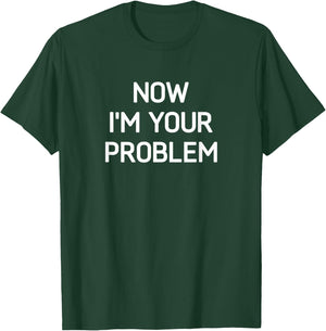 Now I'm Your Problem, Funny, Jokes, Sarcastic T-Shirt - T-Shirt | Forest