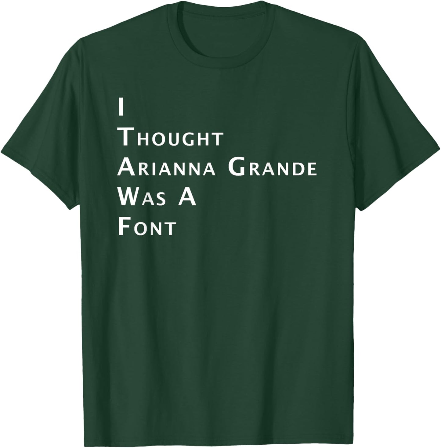 I Thought Arianna Grande Was A Font T-Shirt - T-Shirt | Forest