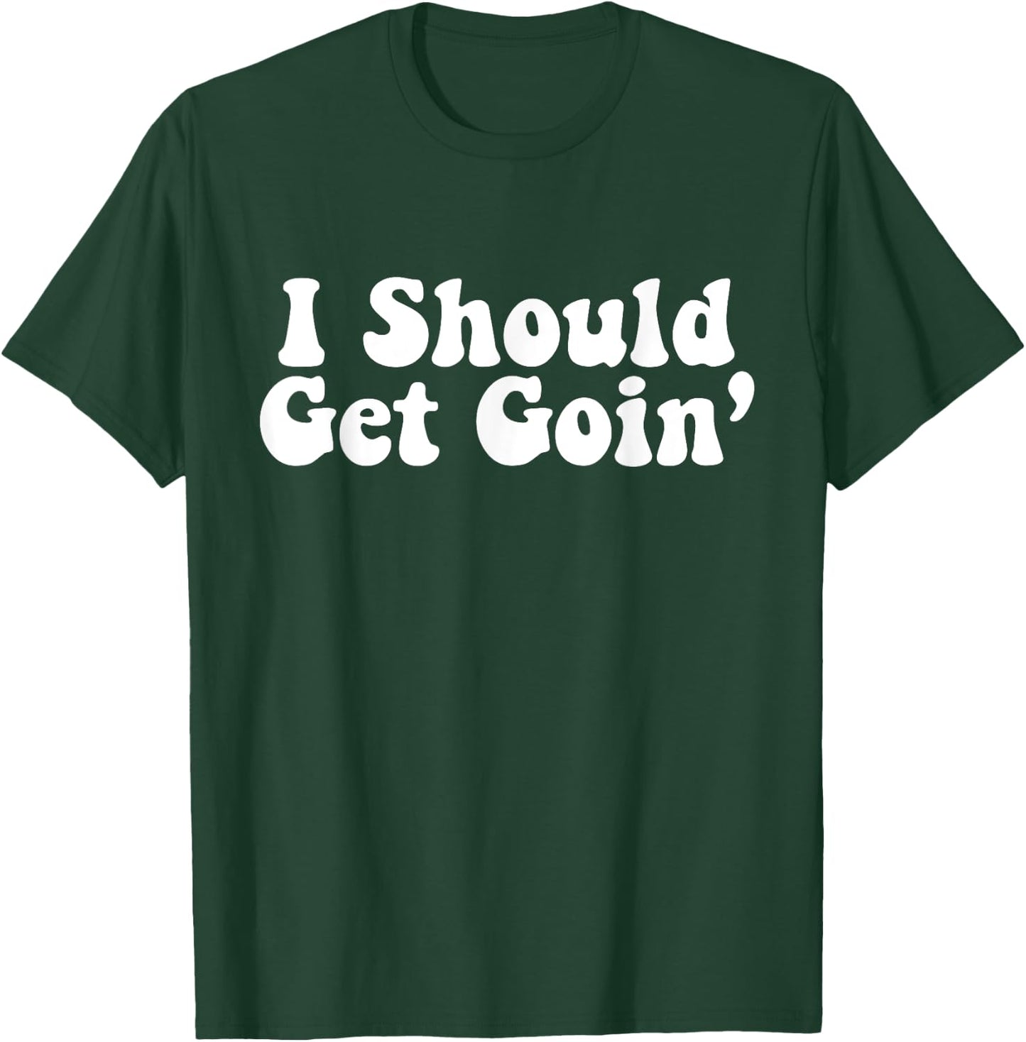 I Should Get Goin' Quote T-Shirt - T-Shirt | Forest