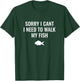 Sorry I Can't I Need To Walk My Fish T-Shirt - T-Shirt | Forest