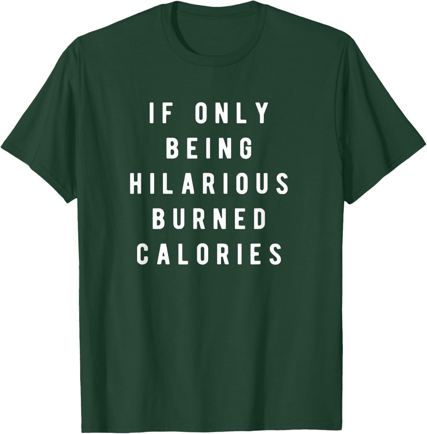 If Only Being Hilarious Burned Calories, Sarcastic Humor T-Shirt - T-Shirt | Forest