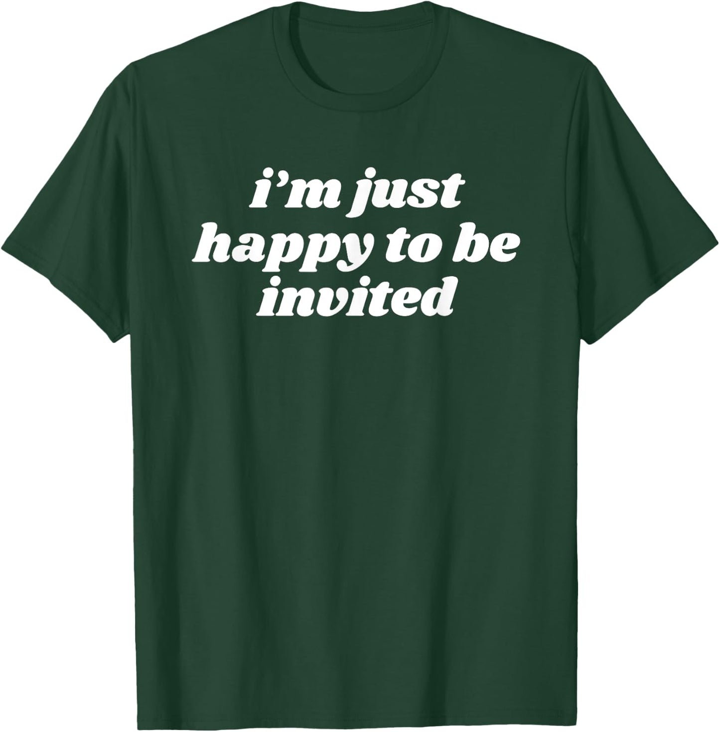 I’m Just Happy To Be Invited T-Shirt - T-Shirt | Forest