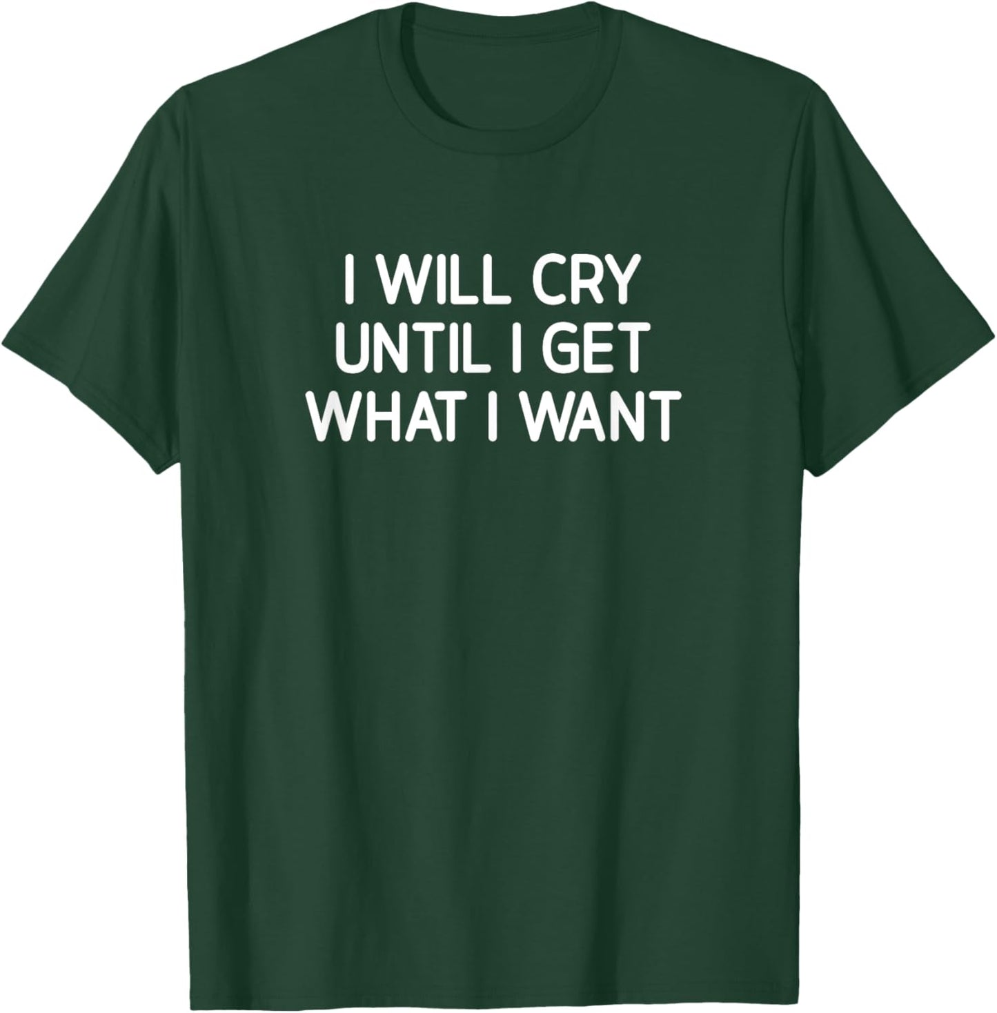 I Will Cry Until I Get What I Want, Funny, Jokes, Sarcastic T-Shirt - T-Shirt | Forest