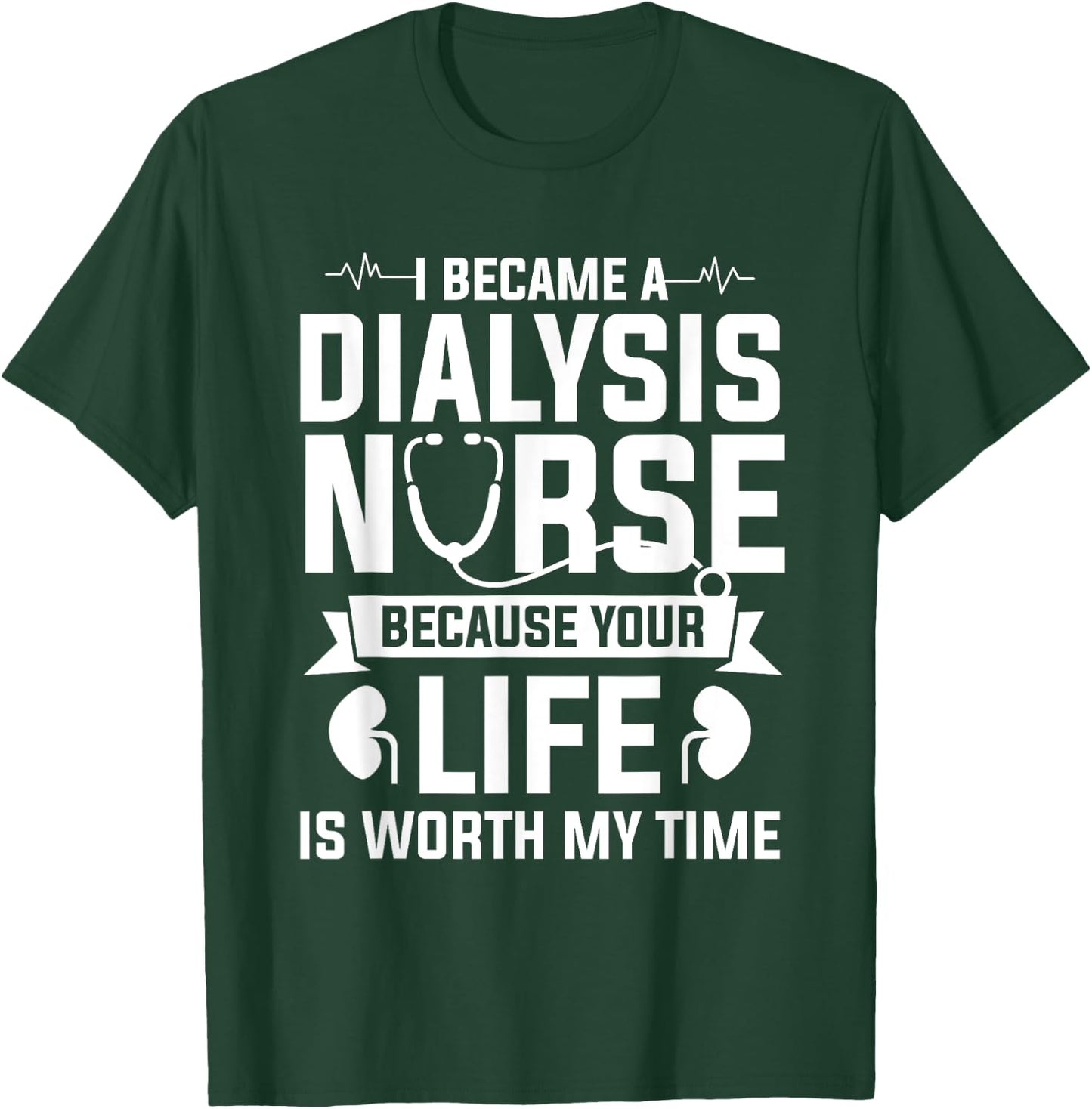 I Became A Dialysis Nurse Because Your Life Is Worth My Time T-Shirt - T-Shirt | Forest