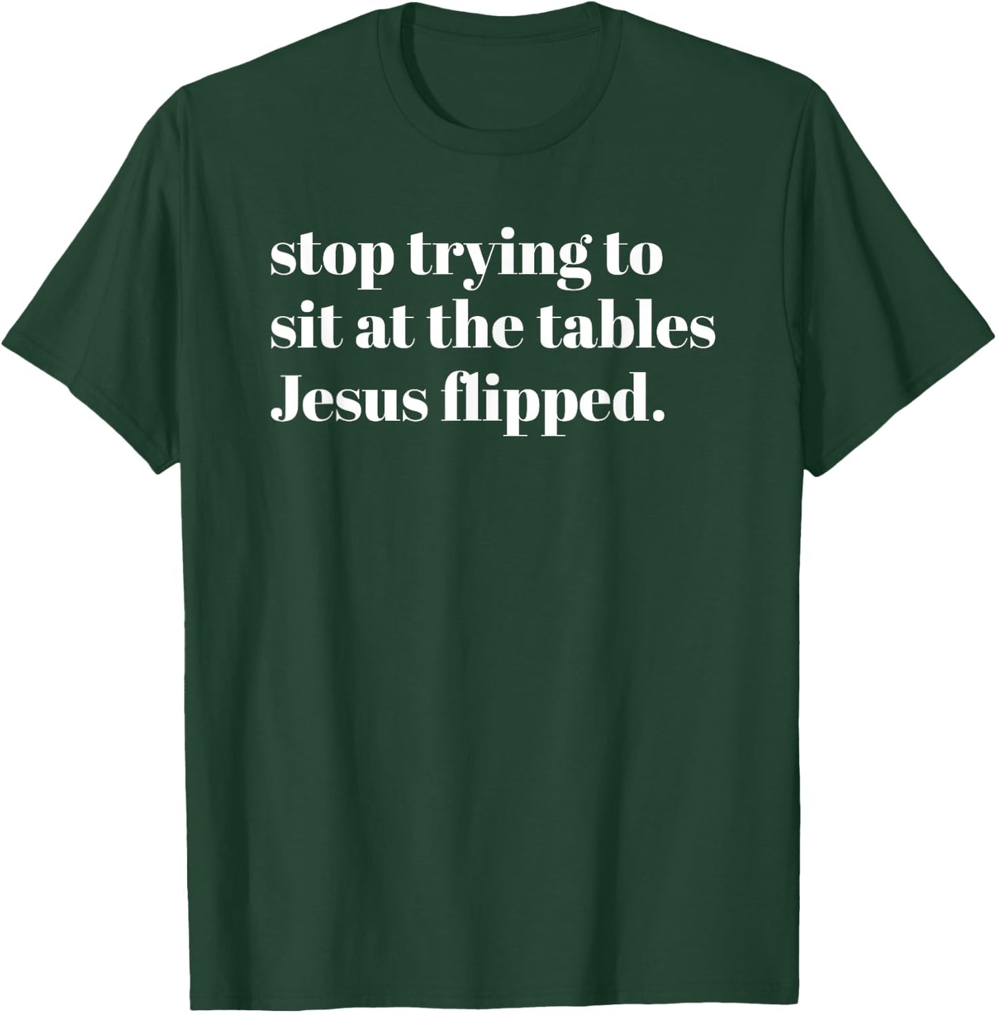 Stop Trying To Sit At The Tables Jesus Flipped - Christian T-Shirt - T-Shirt | Forest