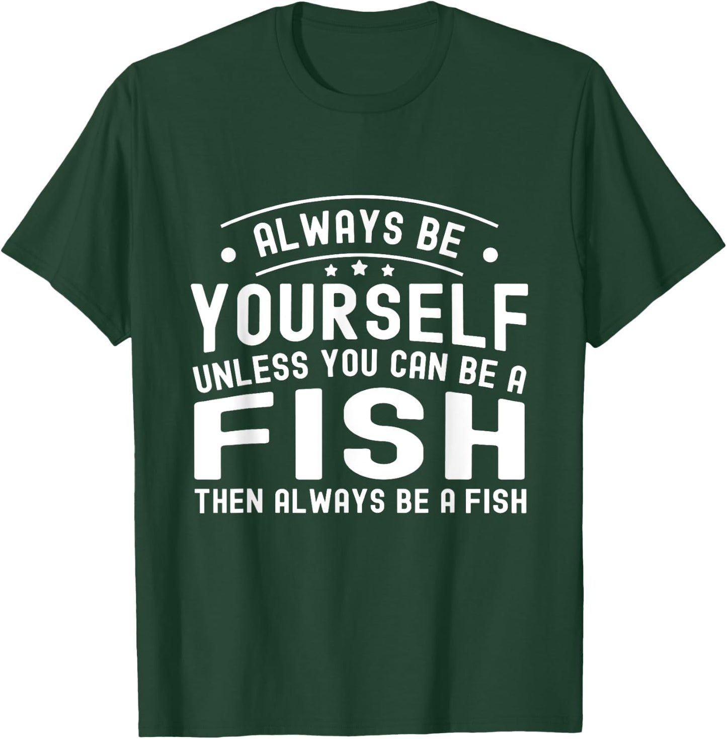 Always be Yourself, Unless You Can Be a Fish T-Shirt - T-Shirt | Forest
