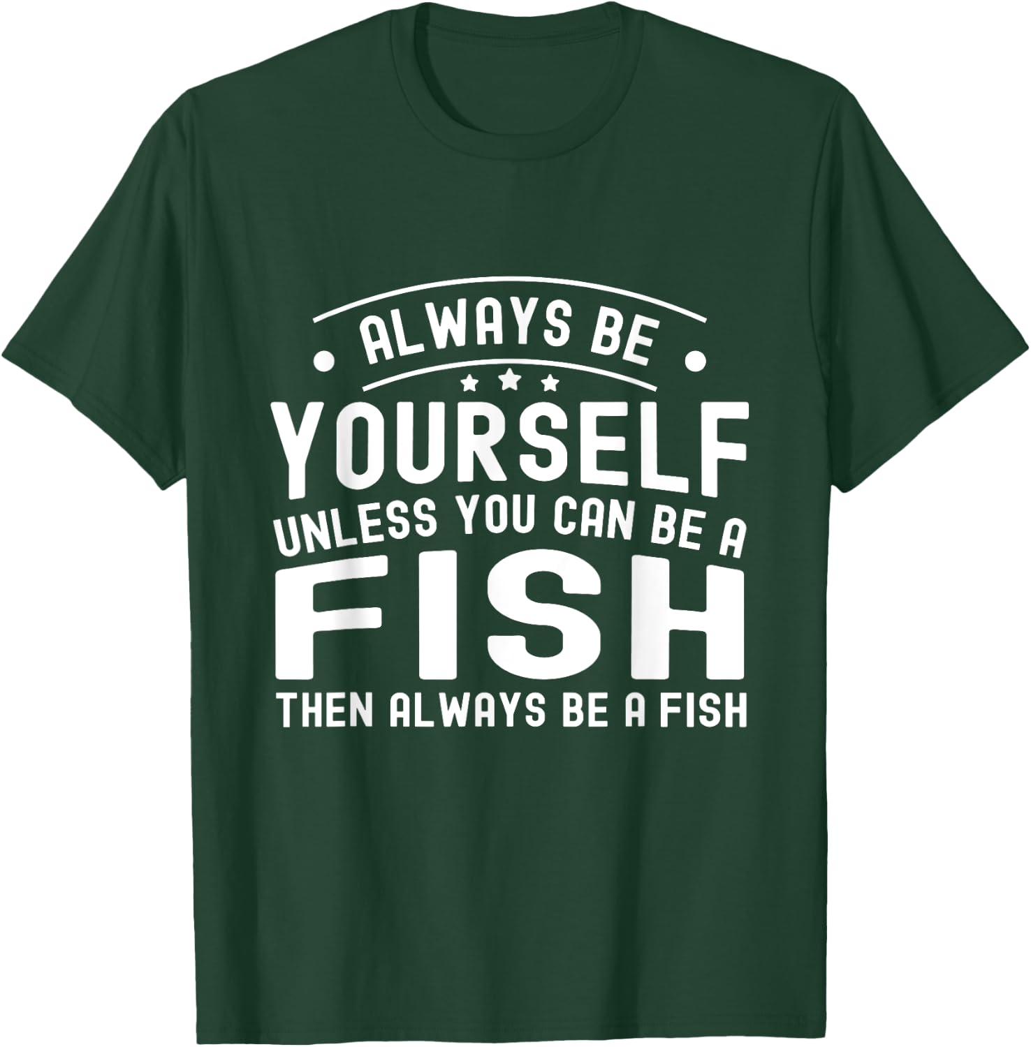 Always be Yourself, Unless You Can Be a Fish T-Shirt - T-Shirt | Forest