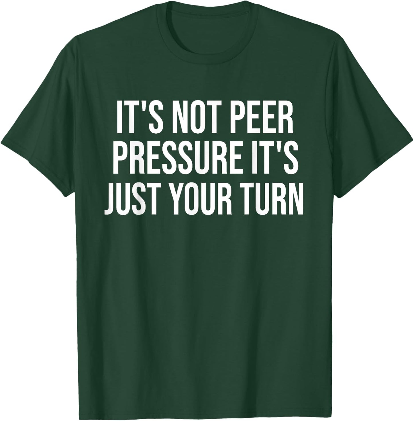 It's Not Peer Pressure It's Just Your Turn Funny T-Shirt - T-Shirt | Forest