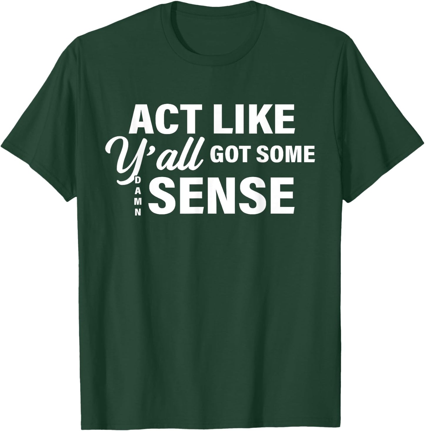 Act Like Y'all Got Some Damn Sense T-Shirt - T-Shirt | Forest