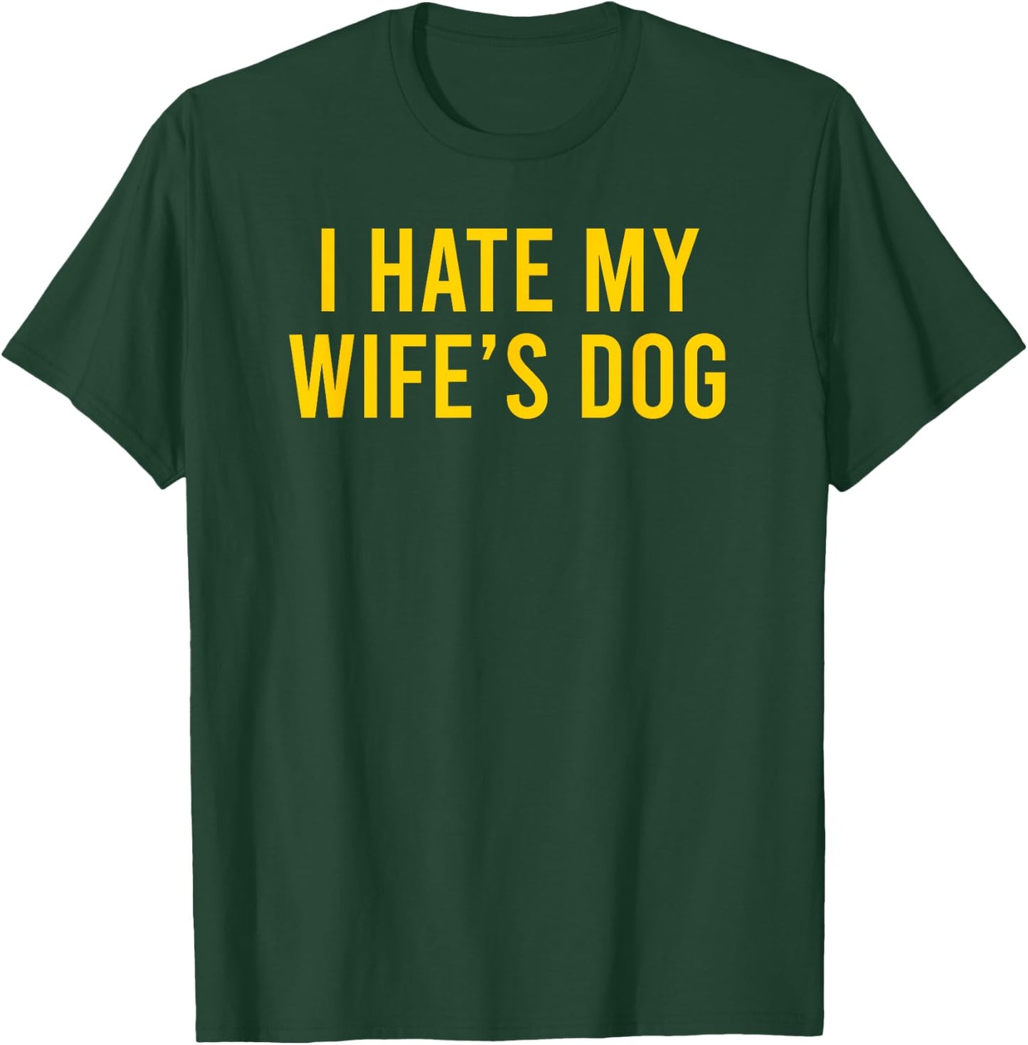 I Hate My Wife's Dog Men Women T-Shirt - T-Shirt | Forest