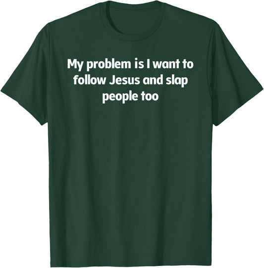 My Problem Is I Want To Follow Jesus And Slap People Too T-Shirt - T-Shirt | Forest