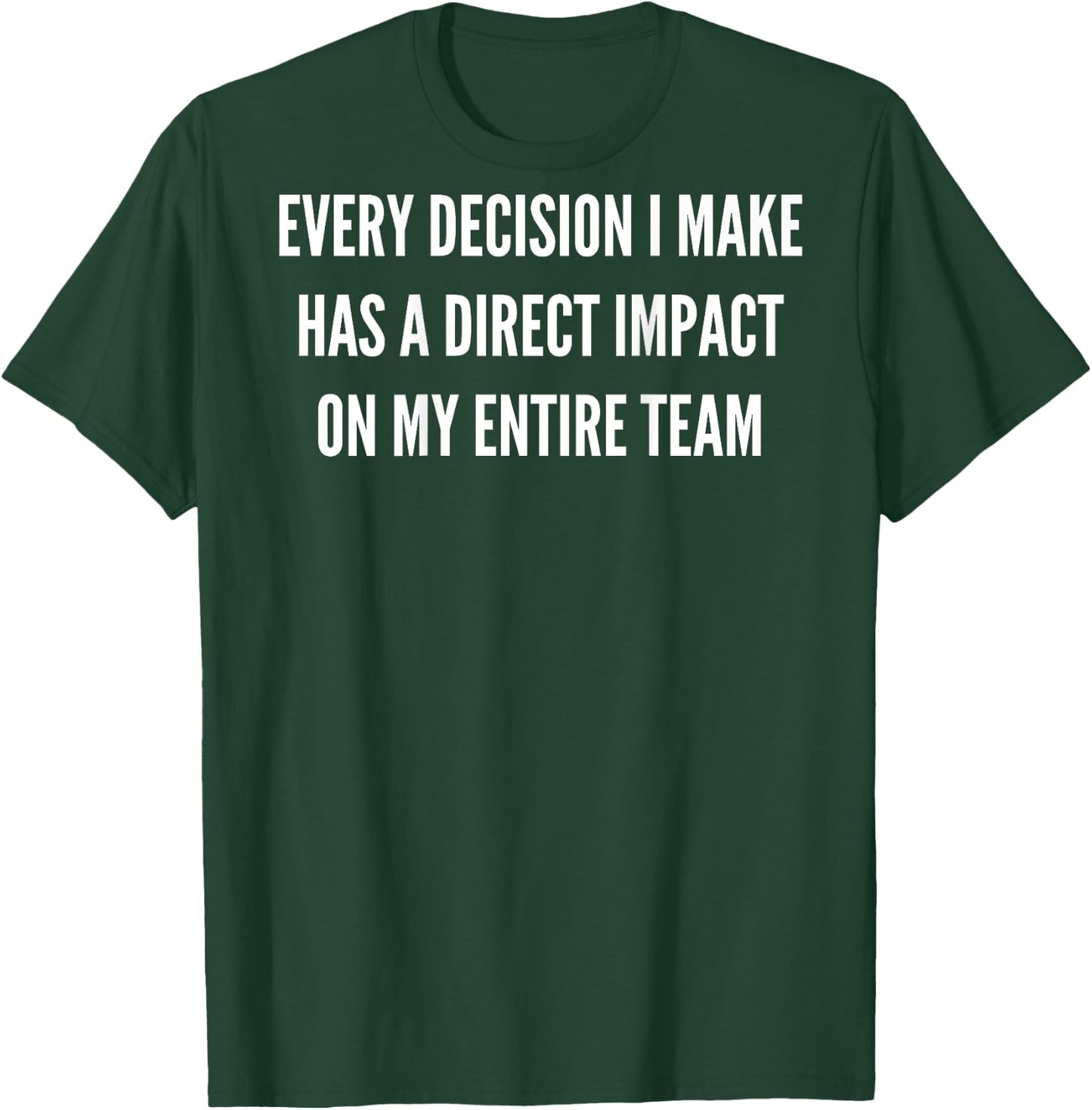 every decision I make has a direct impact on my entire team T-Shirt - T-Shirt | Forest