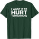 Funny Gym Lover I Want It To Hurt Tomorrow T-Shirt - T-Shirt | Forest
