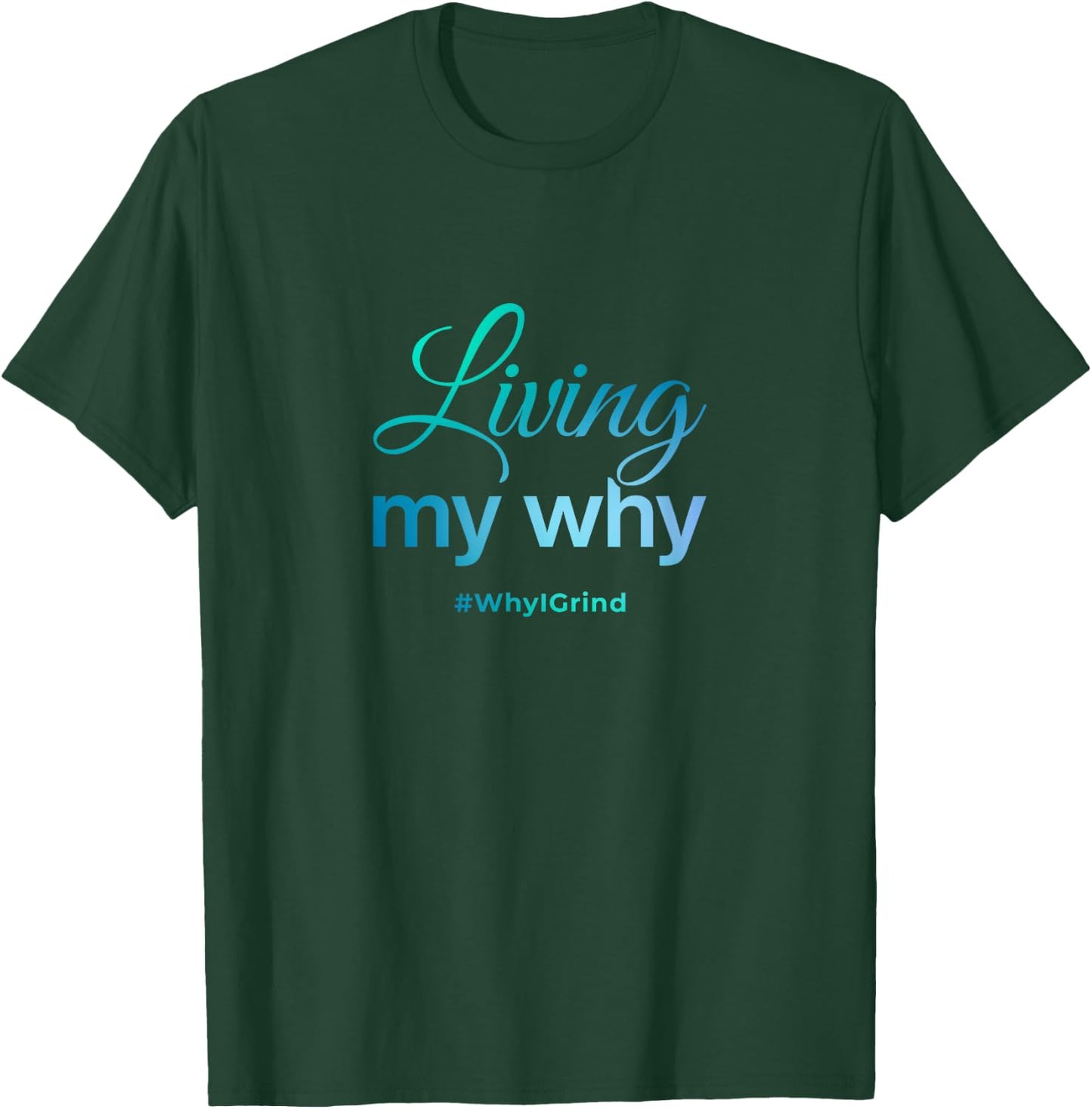 Living My Why - Why I Grind - Inspirational Motivational T-Shirt - T-Shirt | Forest